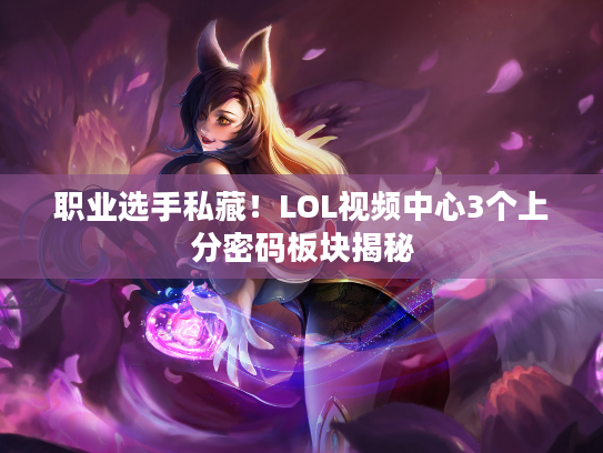 职业选手私藏!LOL视频中心3个上分密码板块揭秘 职业选手私藏!LOL视频中心3个上分密码板块揭秘