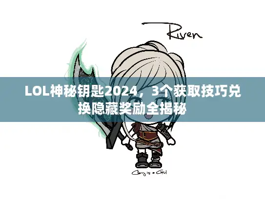 LOL神秘钥匙2024，3个获取技巧兑换隐藏奖励全揭秘
