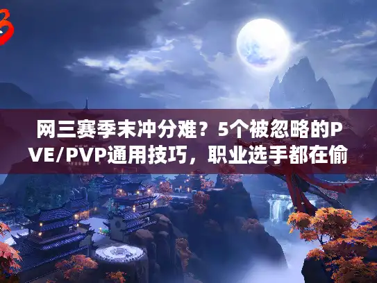 网三赛季末冲分难？5个被忽略的PVE/PVP通用技巧，职业选手都在偷偷用！
