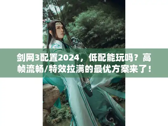 剑网3配置2024，低配能玩吗？高帧流畅/特效拉满的最优方案来了！