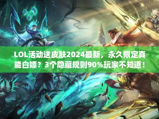 LOL活动送皮肤2024最新，永久限定真能白嫖？3个隐藏规则90%玩家不知道！