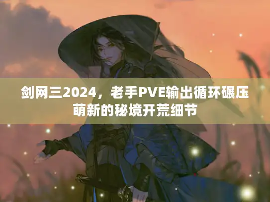 剑网三2024，老手PVE输出循环碾压萌新的秘境开荒细节