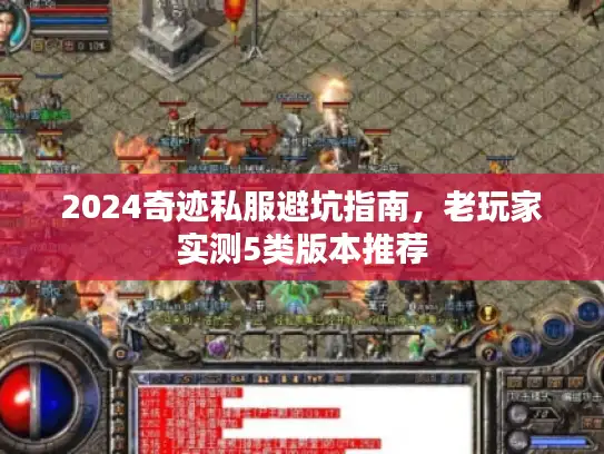 2024奇迹私服避坑指南，老玩家实测5类版本推荐