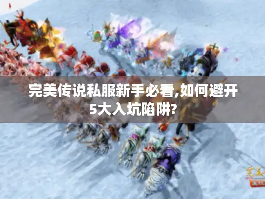 完美传说私服新手必看,如何避开5大入坑陷阱?