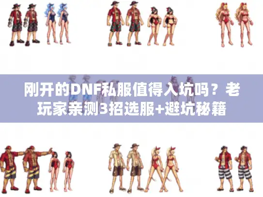 刚开的DNF私服值得入坑吗？老玩家亲测3招选服+避坑秘籍
