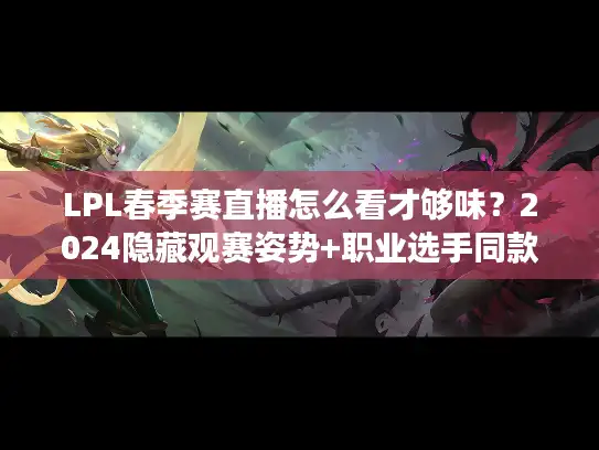 LPL春季赛直播怎么看才够味？2024隐藏观赛姿势+职业选手同款视角大揭秘