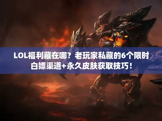 LOL福利藏在哪?老玩家私藏的6个限时白嫖渠道+永久皮肤获取技巧! LOL福利藏在哪?老玩家私藏的6个限时白嫖渠道+永久皮肤获取技巧!