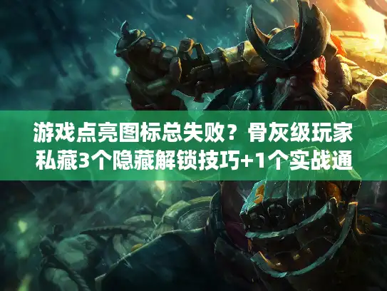 游戏点亮图标总失败?骨灰级玩家私藏3个隐藏解锁技巧+1个实战通关案例 游戏点亮图标总失败?骨灰级玩家私藏3个隐藏解锁技巧+1个实战通关案例