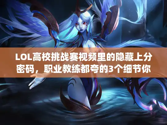 LOL高校挑战赛视频里的隐藏上分密码，职业教练都夸的3个细节你注意到了吗？