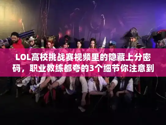 LOL高校挑战赛视频里的隐藏上分密码，职业教练都夸的3个细节你注意到了吗？