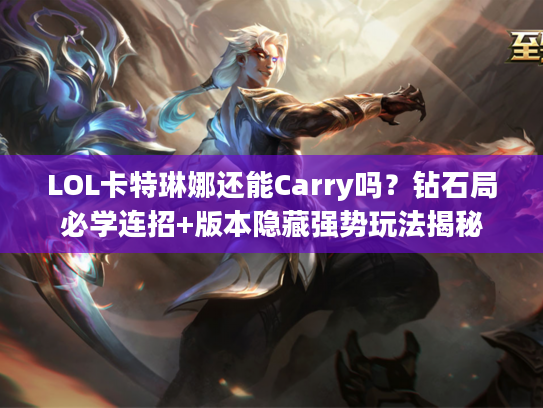 LOL卡特琳娜还能Carry吗？钻石局必学连招+版本隐藏强势玩法揭秘