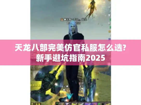 天龙八部完美仿官私服怎么选?新手避坑指南2025