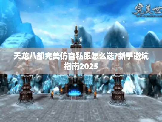 天龙八部完美仿官私服怎么选?新手避坑指南2025