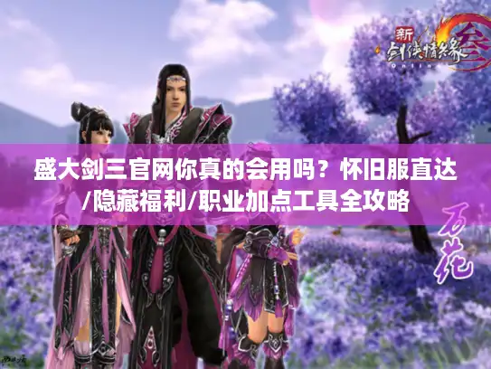 盛大剑三官网你真的会用吗？怀旧服直达/隐藏福利/职业加点工具全攻略