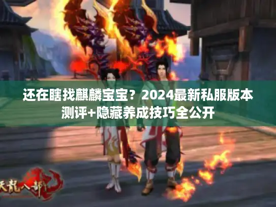 还在瞎找麒麟宝宝？2024最新私服版本测评+隐藏养成技巧全公开