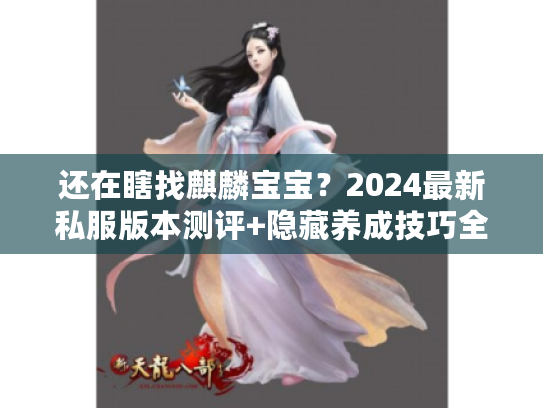 还在瞎找麒麟宝宝？2024最新私服版本测评+隐藏养成技巧全公开