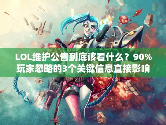 LOL维护公告到底该看什么?90%玩家忽略的3个关键信息直接影响上分 LOL维护公告到底该看什么?90%玩家忽略的3个关键信息直接影响上分