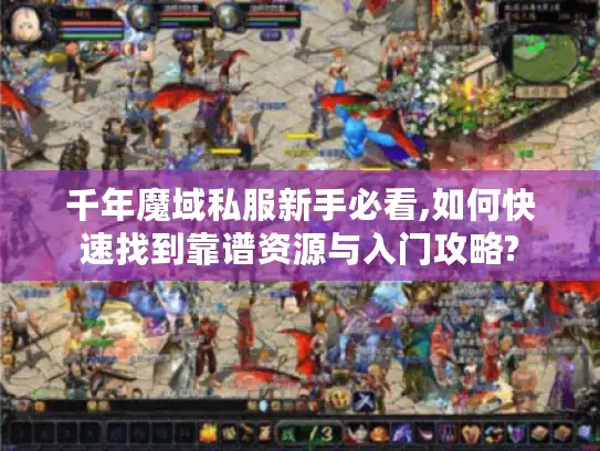 千年魔域私服新手必看,如何快速找到靠谱资源与入门攻略?