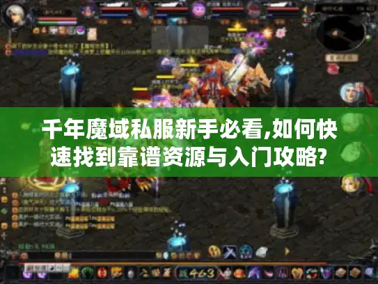 千年魔域私服新手必看,如何快速找到靠谱资源与入门攻略?