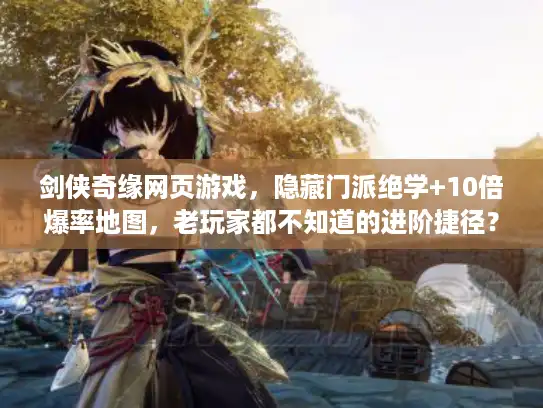 剑侠奇缘网页游戏，隐藏门派绝学+10倍爆率地图，老玩家都不知道的进阶捷径？