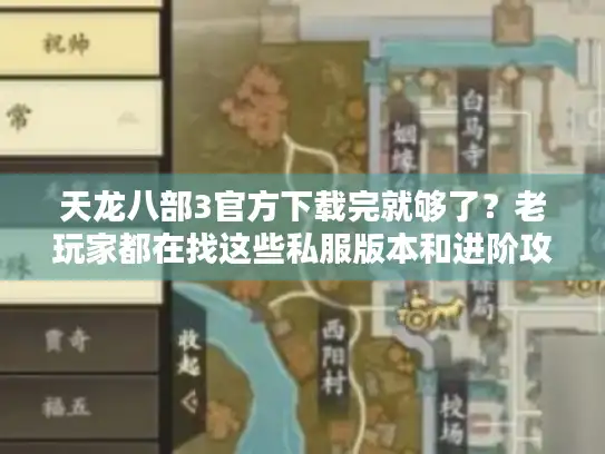 天龙八部3官方下载完就够了？老玩家都在找这些私服版本和进阶攻略！