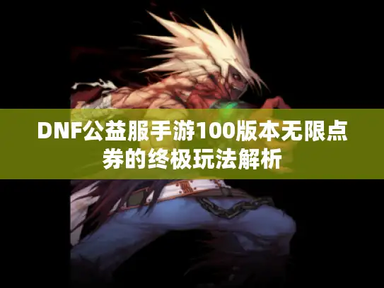 DNF公益服手游100版本无限点券的终极玩法解析