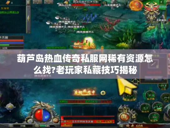 葫芦岛热血传奇私服网稀有资源怎么找?老玩家私藏技巧揭秘