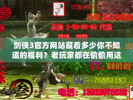 剑侠3官方网站藏着多少你不知道的福利？老玩家都在偷偷用这些功能！