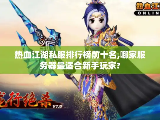 热血江湖私服排行榜前十名,哪家服务器最适合新手玩家?