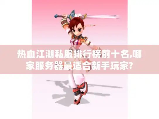 热血江湖私服排行榜前十名,哪家服务器最适合新手玩家?