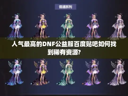 人气最高的DNF公益服百度贴吧如何找到稀有资源? 人气最高的DNF公益服百度贴吧如何找到稀有资源?