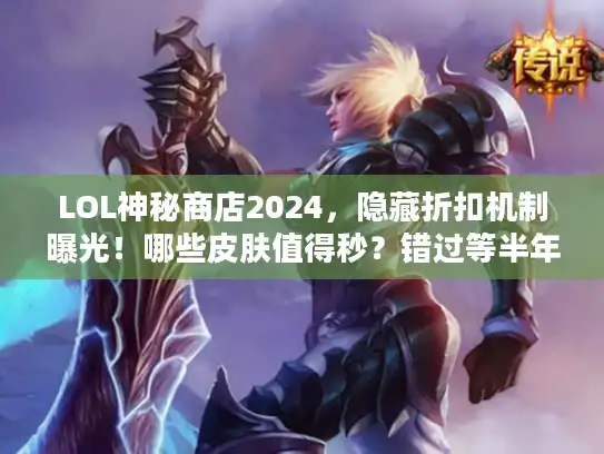 LOL神秘商店2024，隐藏折扣机制曝光！哪些皮肤值得秒？错过等半年？