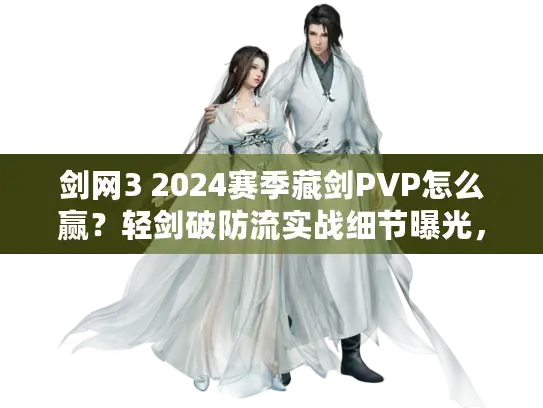 剑网3 2024赛季藏剑PVP怎么赢?轻剑破防流实战细节曝光,老玩家都在偷偷练! 剑网3 2024赛季藏剑PVP怎么赢?轻剑破防流实战细节曝光,老玩家都在偷偷练!