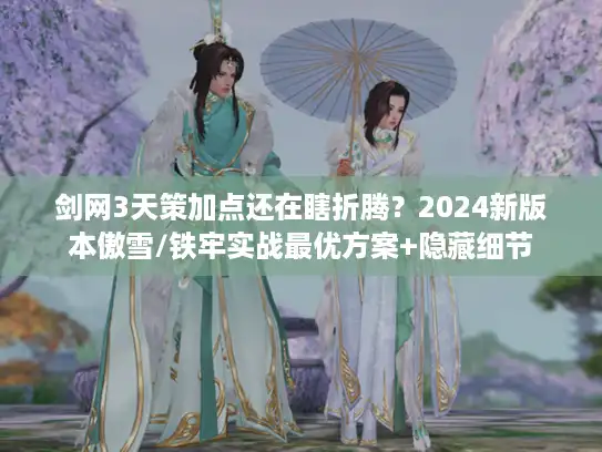 剑网3天策加点还在瞎折腾？2024新版本傲雪/铁牢实战最优方案+隐藏细节