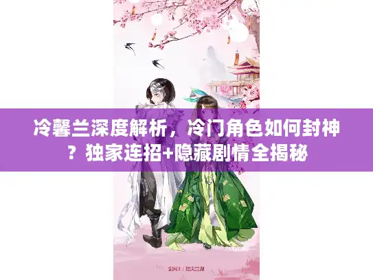 冷馨兰深度解析，冷门角色如何封神？独家连招+隐藏剧情全揭秘