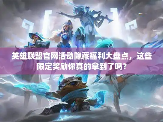 英雄联盟官网活动隐藏福利大盘点,这些限定奖励你真的拿到了吗? 英雄联盟官网活动隐藏福利大盘点,这些限定奖励你真的拿到了吗?