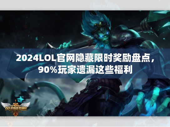2024LOL官网隐藏限时奖励盘点,90%玩家遗漏这些福利 2024LOL官网隐藏限时奖励盘点,90%玩家遗漏这些福利