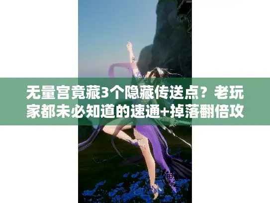 无量宫竟藏3个隐藏传送点?老玩家都未必知道的速通+掉落翻倍攻略 无量宫竟藏3个隐藏传送点?老玩家都未必知道的速通+掉落翻倍攻略
