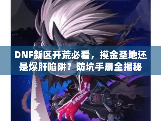 DNF新区开荒必看，摸金圣地还是爆肝陷阱？防坑手册全揭秘