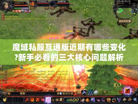 魔域私服互通版近期有哪些变化?新手必看的三大核心问题解析