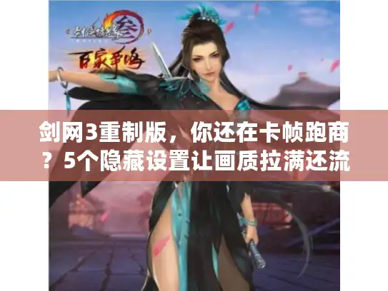 剑网3重制版，你还在卡帧跑商？5个隐藏设置让画质拉满还流畅