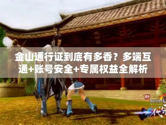 金山通行证到底有多香？多端互通+账号安全+专属权益全解析