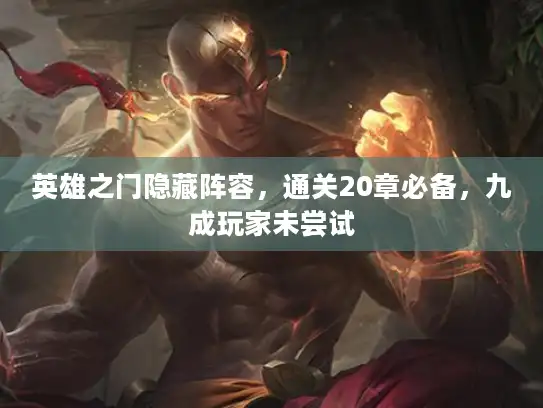 英雄之门隐藏阵容,通关20章必备,九成玩家未尝试 英雄之门隐藏阵容,通关20章必备,九成玩家未尝试