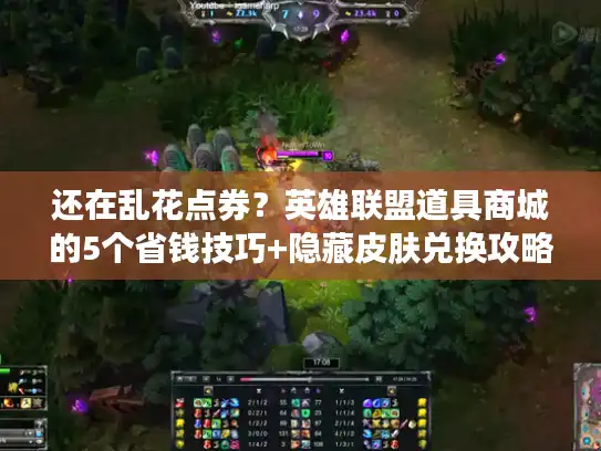 还在乱花点券？英雄联盟道具商城的5个省钱技巧+隐藏皮肤兑换攻略