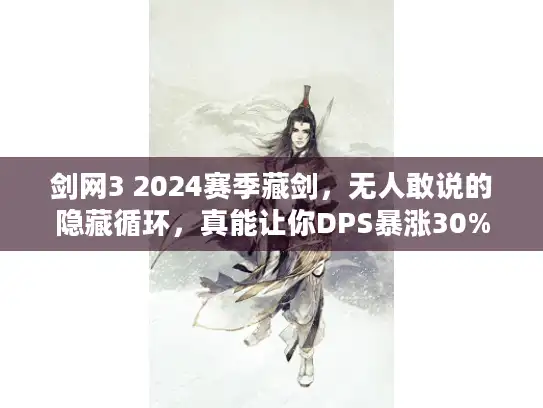 剑网3 2024赛季藏剑,无人敢说的隐藏循环,真能让你DPS暴涨30% 剑网3 2024赛季藏剑,无人敢说的隐藏循环,真能让你DPS暴涨30%