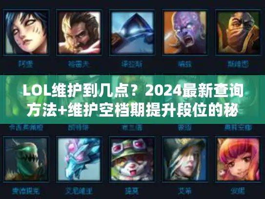 LOL维护到几点?2024最新查询方法+维护空档期提升段位的秘密 LOL维护到几点?2024最新查询方法+维护空档期提升段位的秘密