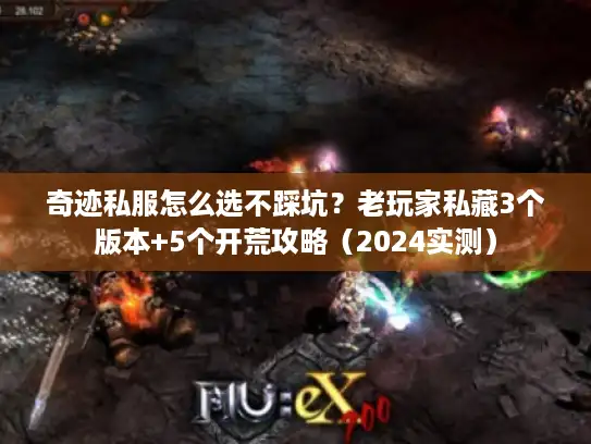 奇迹私服怎么选不踩坑?老玩家私藏3个版本+5个开荒攻略(2024实测) 奇迹私服怎么选不踩坑?老玩家私藏3个版本+5个开荒攻略(2024实测)