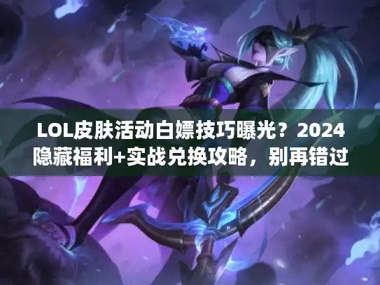 LOL皮肤活动白嫖技巧曝光?2024隐藏福利+实战兑换攻略,别再错过限定皮! LOL皮肤活动白嫖技巧曝光?2024隐藏福利+实战兑换攻略,别再错过限定皮!