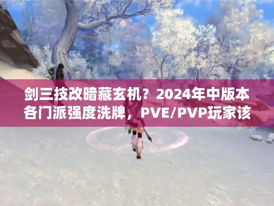 剑三技改暗藏玄机？2024年中版本各门派强度洗牌，PVE/PVP玩家该如何调整？