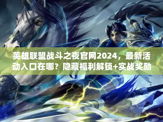 英雄联盟战斗之夜官网2024，最新活动入口在哪？隐藏福利解锁+实战奖励领取全攻略